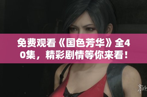 免费观看《国色芳华》全40集，精彩剧情等你来看！