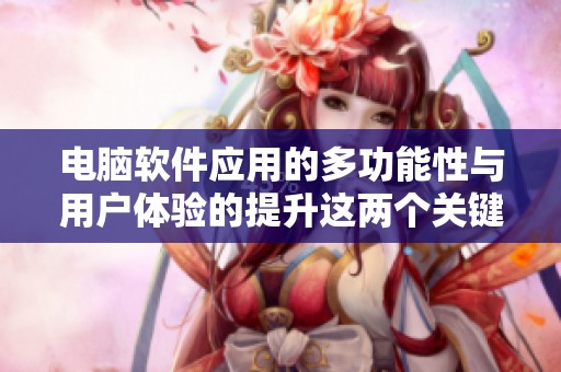 电脑软件应用的多功能性与用户体验的提升这两个关键点探讨一下