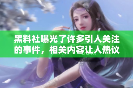 黑料社曝光了许多引人关注的事件，相关内容让人热议纷纷