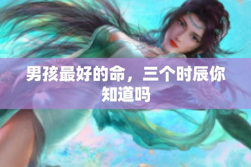 男孩最好的命，三个时辰你知道吗