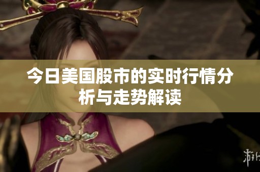 今日美国股市的实时行情分析与走势解读
