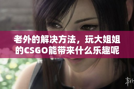 老外的解决方法，玩大姐姐的CSGO能带来什么乐趣呢