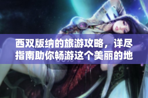 西双版纳的旅游攻略，详尽指南助你畅游这个美丽的地方