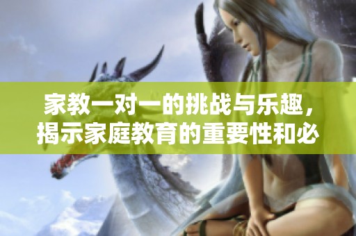 家教一对一的挑战与乐趣，揭示家庭教育的重要性和必要性