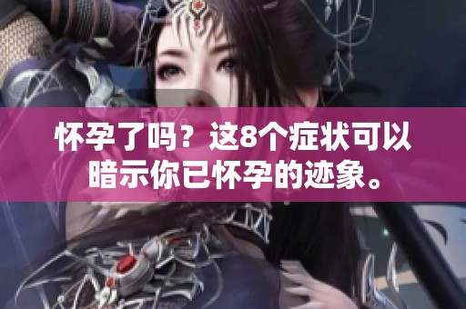 怀孕了吗？这8个症状可以暗示你已怀孕的迹象。
