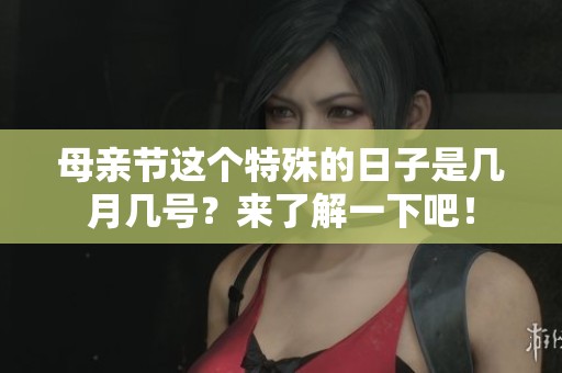 母亲节这个特殊的日子是几月几号？来了解一下吧！