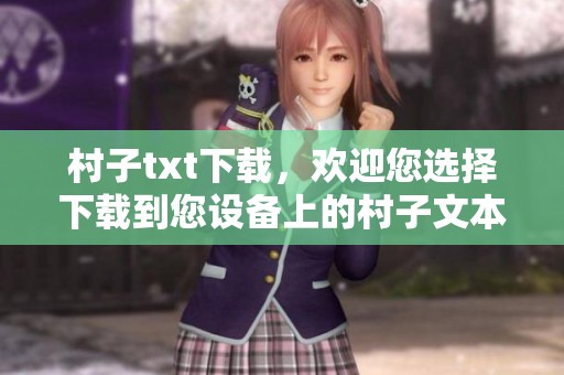 村子txt下载，欢迎您选择下载到您设备上的村子文本内容。