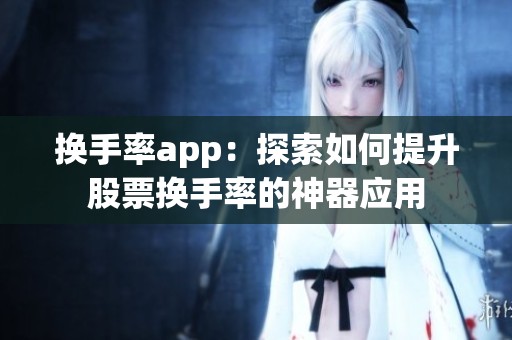 换手率app：探索如何提升股票换手率的神器应用