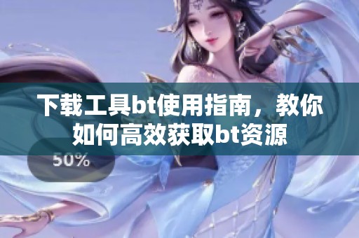 下载工具bt使用指南，教你如何高效获取bt资源
