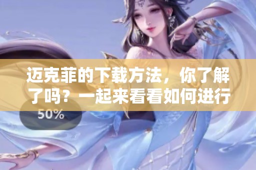 迈克菲的下载方法，你了解了吗？一起来看看如何进行迈克菲下载吧！