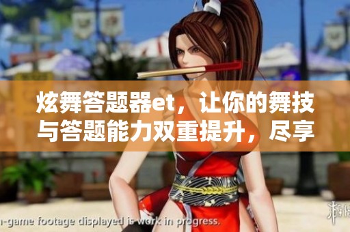 炫舞答题器et，让你的舞技与答题能力双重提升，尽享乐趣与挑战！