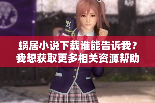 蜗居小说下载谁能告诉我？我想获取更多相关资源帮助。