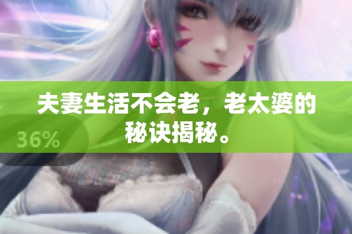 夫妻生活不会老，老太婆的秘诀揭秘。