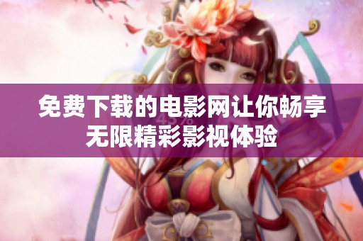 免费下载的电影网让你畅享无限精彩影视体验