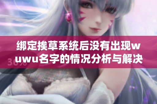 绑定挨草系统后没有出现wuwu名字的情况分析与解决方案介绍