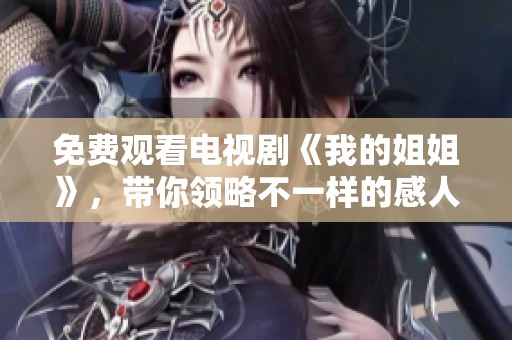 免费观看电视剧《我的姐姐》，带你领略不一样的感人故事