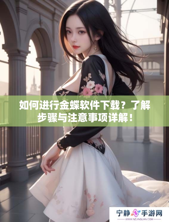 如何进行金蝶软件下载？了解步骤与注意事项详解！