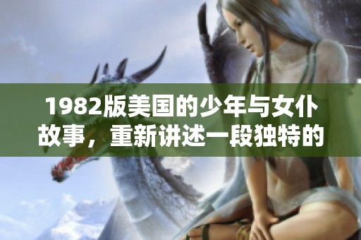 1982版美国的少年与女仆故事，重新讲述一段独特的情感旅程
