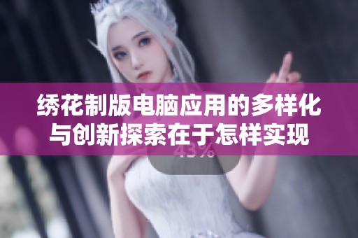 绣花制版电脑应用的多样化与创新探索在于怎样实现