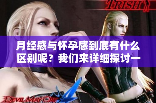 月经感与怀孕感到底有什么区别呢？我们来详细探讨一下这两者的不同之处。