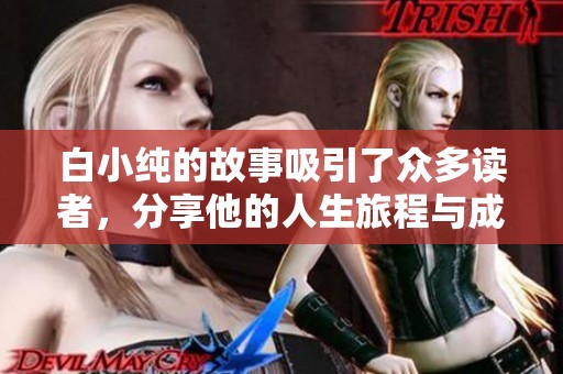白小纯的故事吸引了众多读者，分享他的人生旅程与成长经历