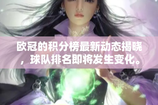 欧冠的积分榜最新动态揭晓，球队排名即将发生变化。