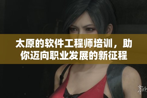 太原的软件工程师培训，助你迈向职业发展的新征程