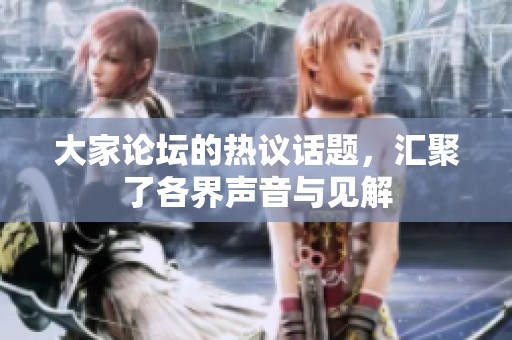 大家论坛的热议话题，汇聚了各界声音与见解