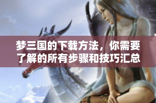 梦三国的下载方法，你需要了解的所有步骤和技巧汇总