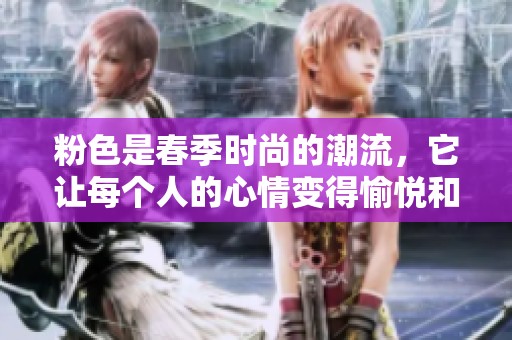 粉色是春季时尚的潮流，它让每个人的心情变得愉悦和活力满满。