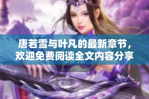 唐若雪与叶凡的最新章节，欢迎免费阅读全文内容分享