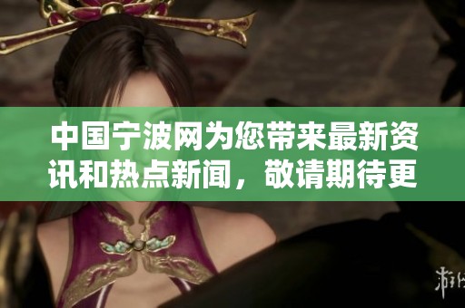 中国宁波网为您带来最新资讯和热点新闻，敬请期待更多精彩内容！