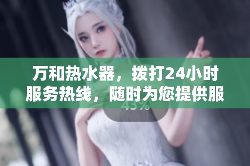 万和热水器，拨打24小时服务热线，随时为您提供服务