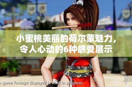 小蜜桃美丽的荷尔蒙魅力，令人心动的6种感受展示