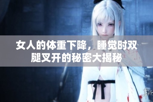 女人的体重下降，睡觉时双腿叉开的秘密大揭秘