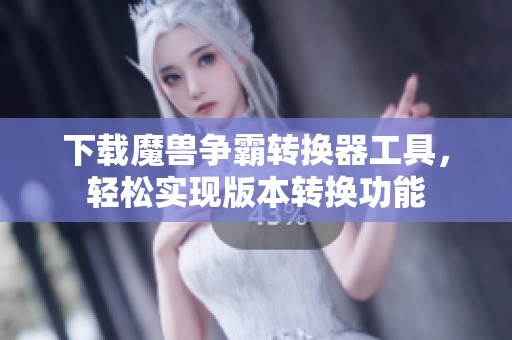 下载魔兽争霸转换器工具，轻松实现版本转换功能