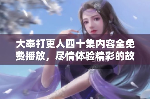 大奉打更人四十集内容全免费播放，尽情体验精彩的故事吧