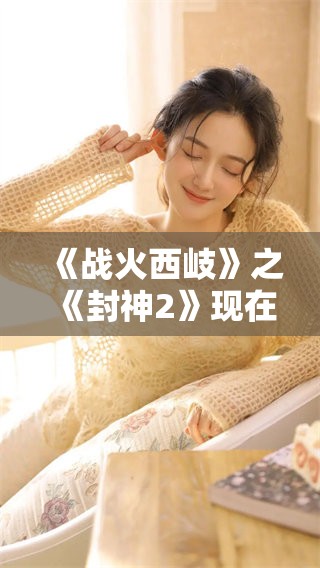 《战火西岐》之《封神2》现在可以免费观看了迅速前来体验