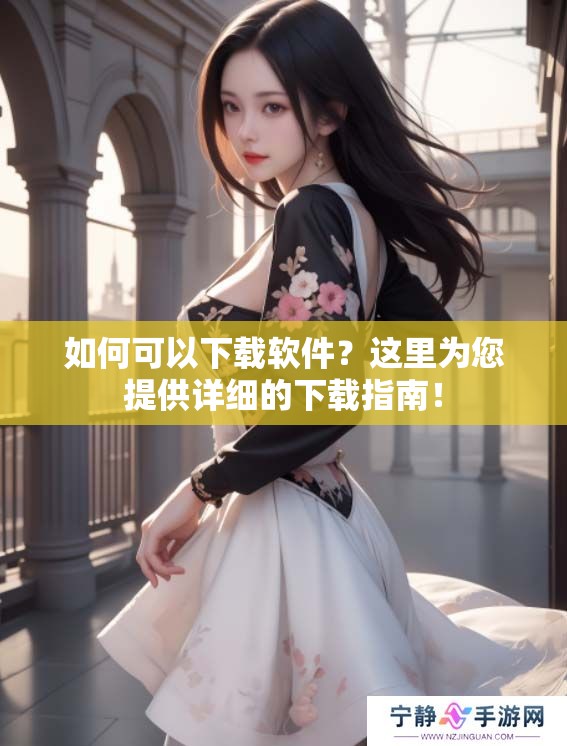 如何可以下载软件？这里为您提供详细的下载指南！