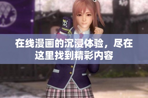 在线漫画的沉浸体验，尽在这里找到精彩内容
