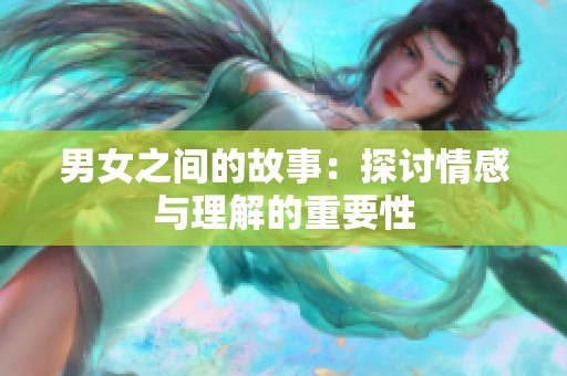 男女之间的故事：探讨情感与理解的重要性