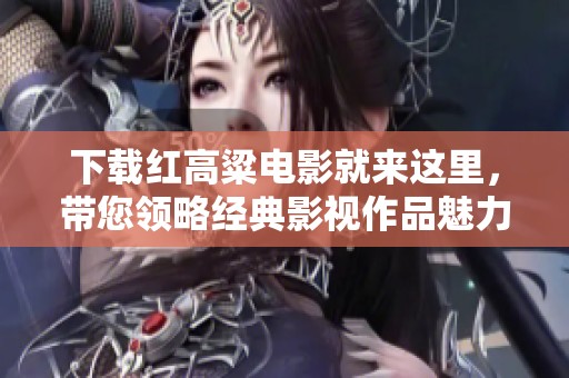 下载红高粱电影就来这里，带您领略经典影视作品魅力