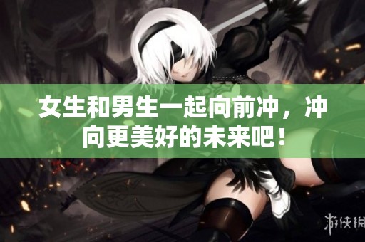 女生和男生一起向前冲，冲向更美好的未来吧！