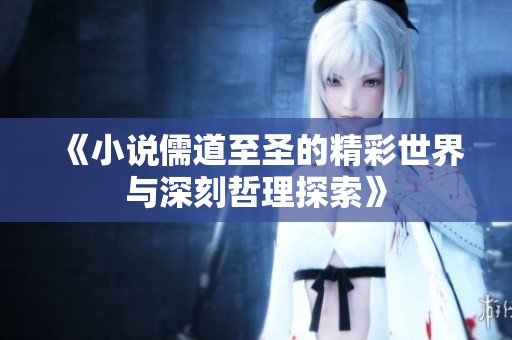 《小说儒道至圣的精彩世界与深刻哲理探索》