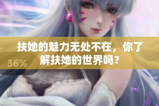 扶她的魅力无处不在，你了解扶她的世界吗？