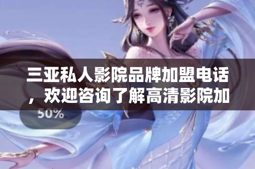 三亚私人影院品牌加盟电话，欢迎咨询了解高清影院加盟事宜
