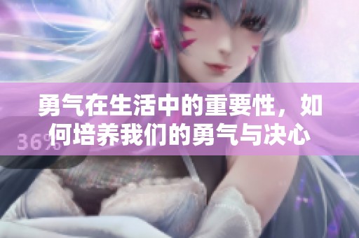 勇气在生活中的重要性，如何培养我们的勇气与决心