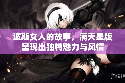 波斯女人的故事，满天星版呈现出独特魅力与风情