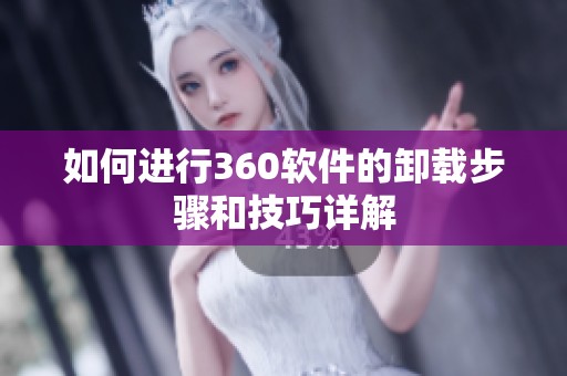 如何进行360软件的卸载步骤和技巧详解