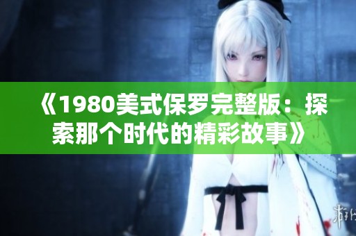 《1980美式保罗完整版：探索那个时代的精彩故事》